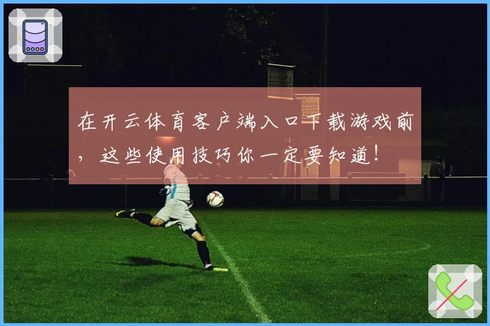 在开云体育客户端入口下载游戏前，这些使用技巧你一定要知道！