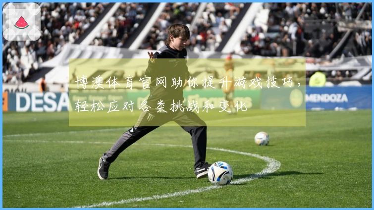 博澳体育官网助你提升游戏技巧，轻松应对各类挑战和变化