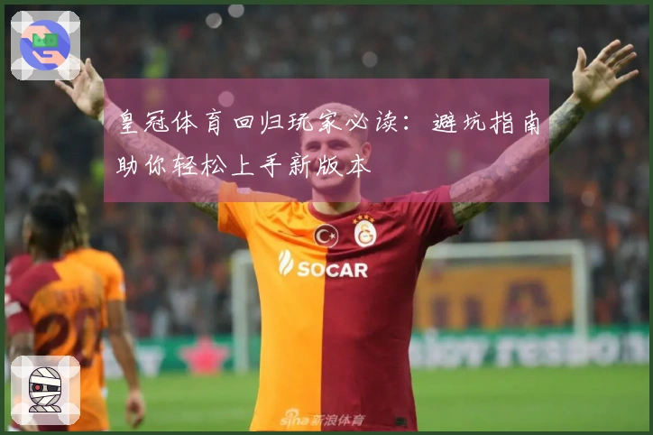 皇冠体育回归玩家必读：避坑指南助你轻松上手新版本