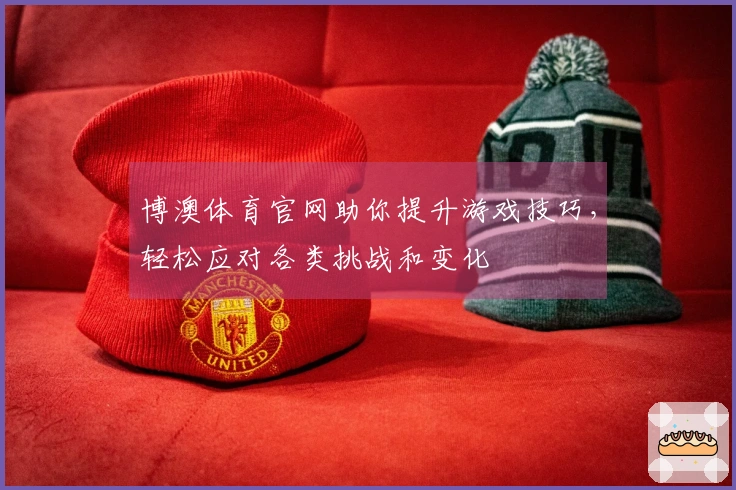 博澳体育官网助你提升游戏技巧，轻松应对各类挑战和变化