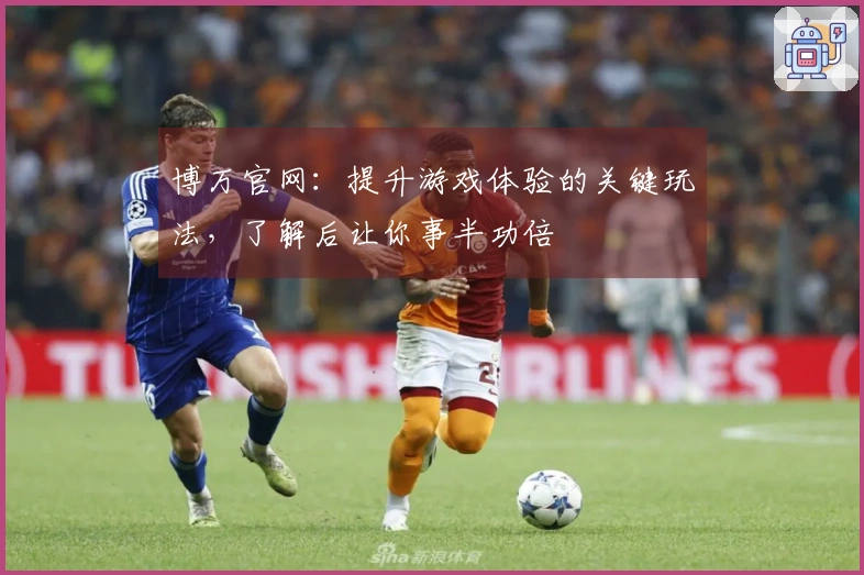 博万官网：提升游戏体验的关键玩法，了解后让你事半功倍