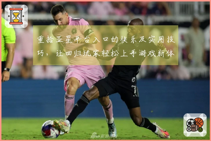 重拾亚星平台入口的快乐及实用技巧，让回归玩家轻松上手游戏新体验