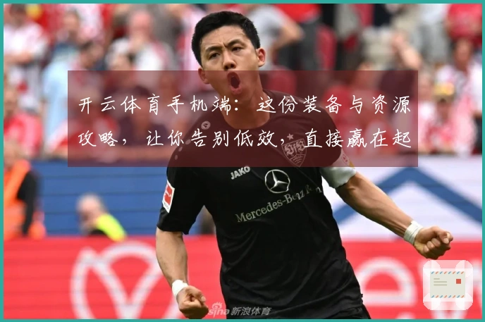 开云体育手机端：这份装备与资源攻略，让你告别低效，直接赢在起跑线！