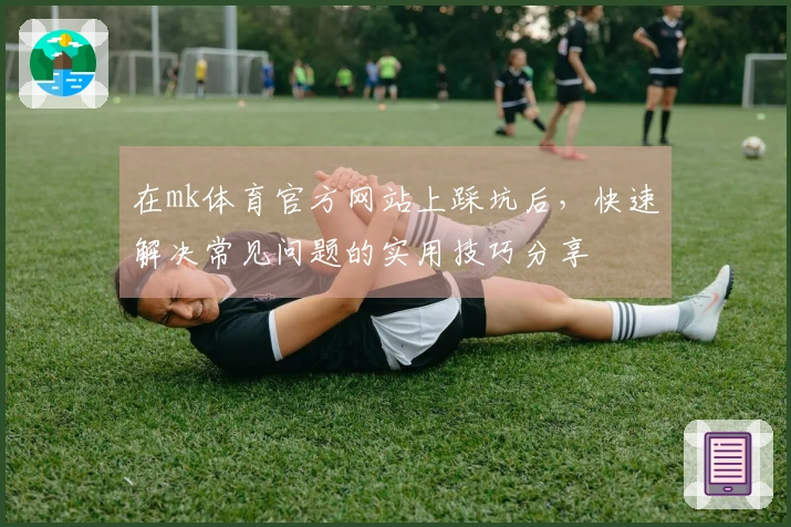 在mk体育官方网站上踩坑后，快速解决常见问题的实用技巧分享