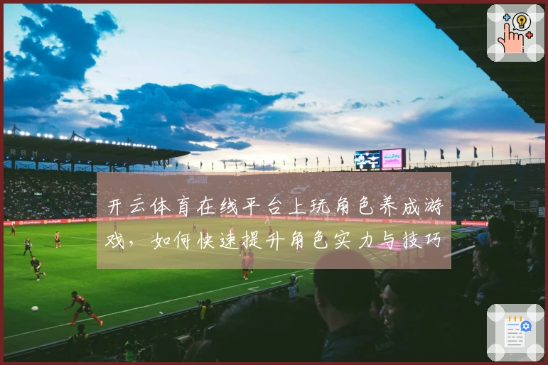 开云体育在线平台上玩角色养成游戏，如何快速提升角色实力与技巧分享