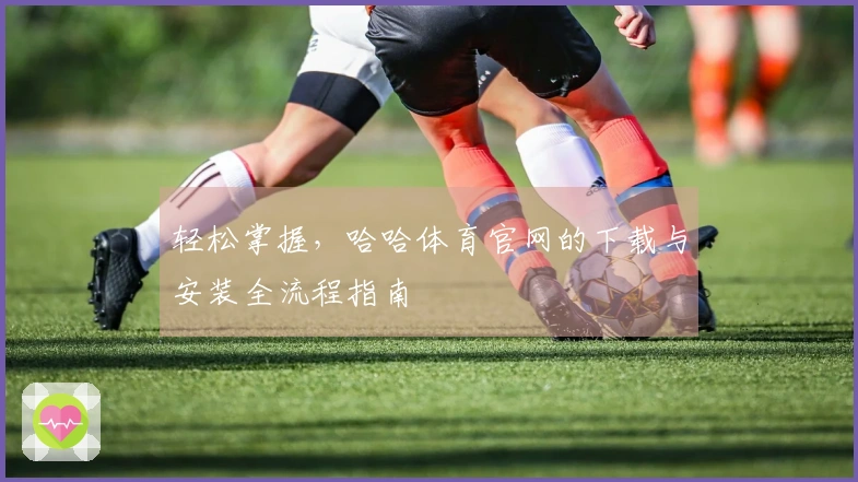 轻松掌握，哈哈体育官网的下载与安装全流程指南